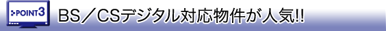 BS/CSデジタル対応物件が人気!! BS/CSデジタル対応物件が人気!!